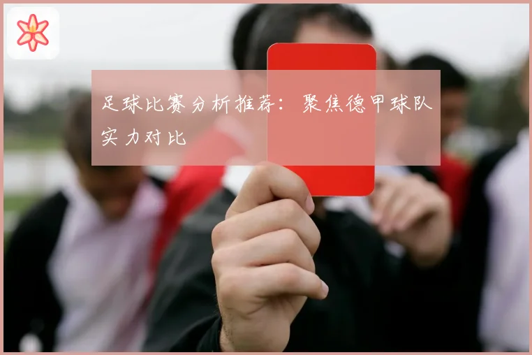 足球比赛分析推荐:聚焦德甲球队实力对比