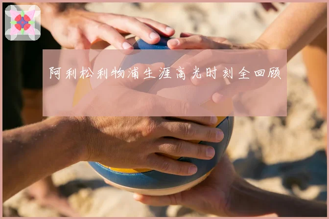阿利松利物浦生涯高光时刻全回顾