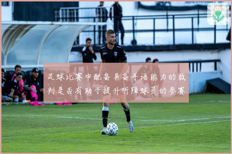 足球比赛中配备具备手语能力的裁判是否有助于提升听障球员的参赛公平性