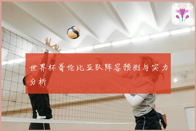 世界杯哥伦比亚队阵容预测与实力分析