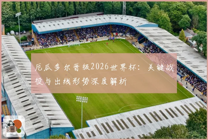 厄瓜多尔晋级2026世界杯:关键战役与出线形势深度解析