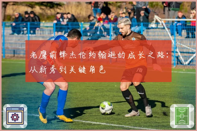 老鹰前锋杰伦约翰逊的成长之路:从新秀到关键角色