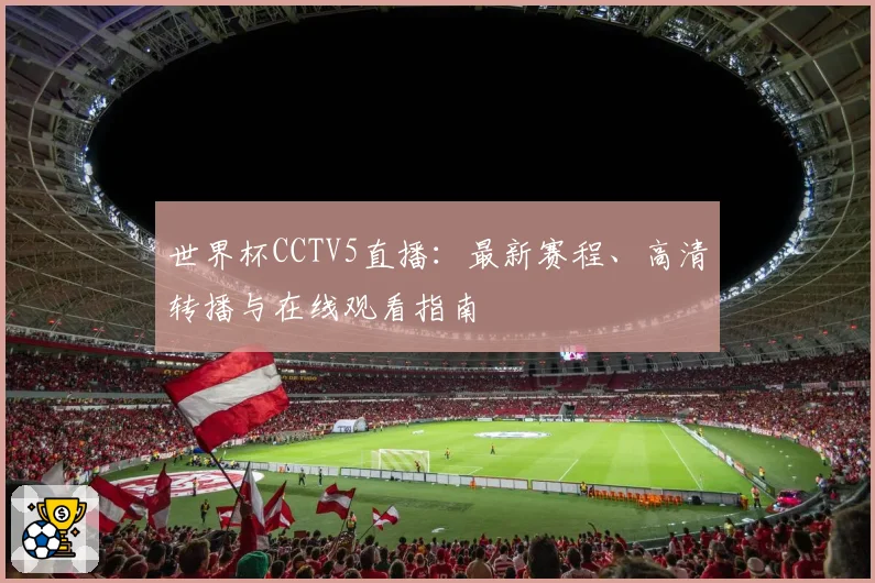 世界杯CCTV5直播:最新赛程、高清转播与在线观看指南
