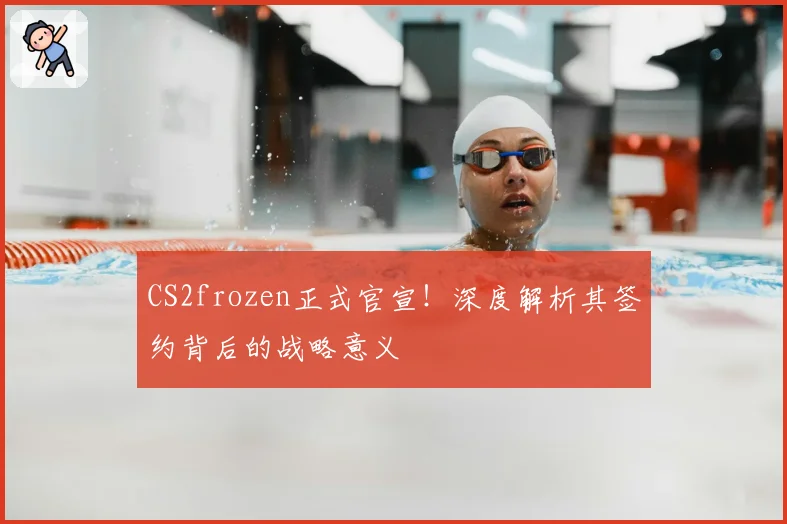 CS2frozen正式官宣!深度解析其签约背后的战略意义