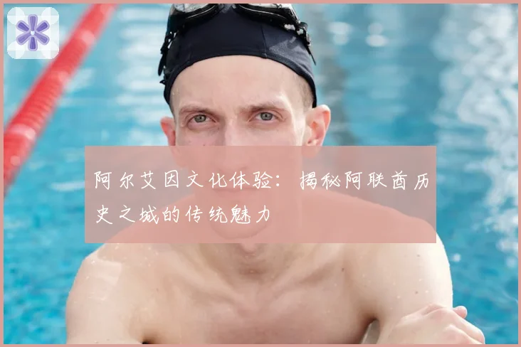阿尔艾因文化体验:揭秘阿联酋历史之城的传统魅力