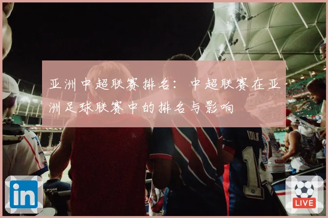 亚洲中超联赛排名:中超联赛在亚洲足球联赛中的排名与影响
