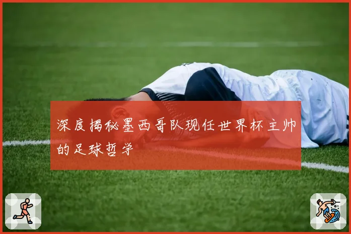 深度揭秘墨西哥队现任世界杯主帅的足球哲学