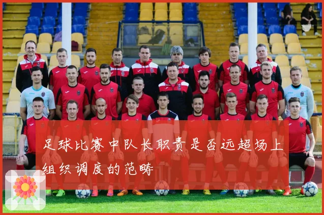 足球比赛中队长职责是否远超场上组织调度的范畴