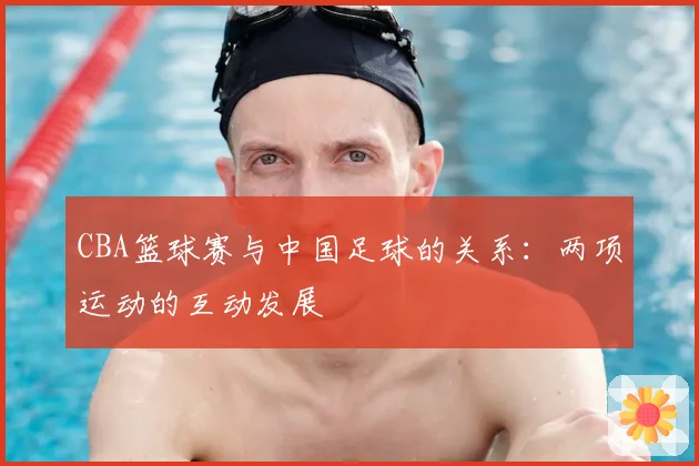 CBA篮球赛与中国足球的关系:两项运动的互动发展