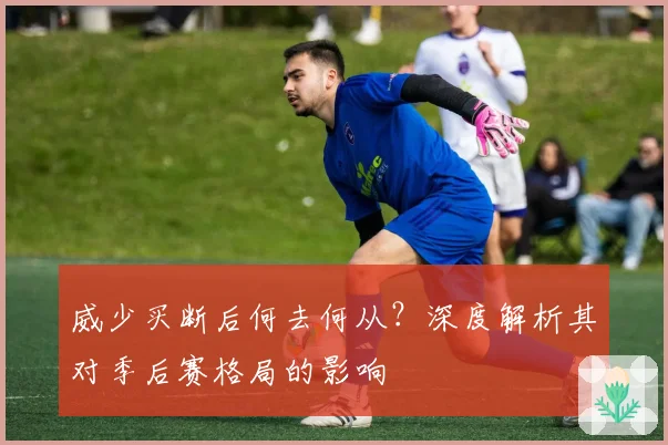 威少买断后何去何从？深度解析其对季后赛格局的影响