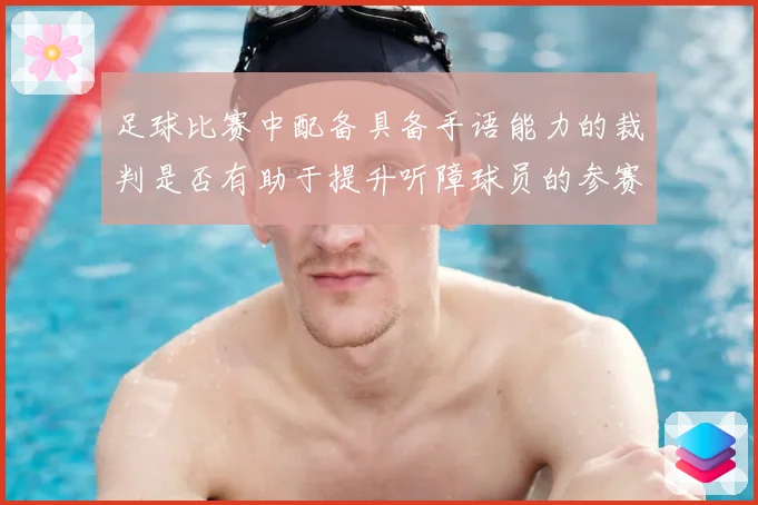 足球比赛中配备具备手语能力的裁判是否有助于提升听障球员的参赛公平性
